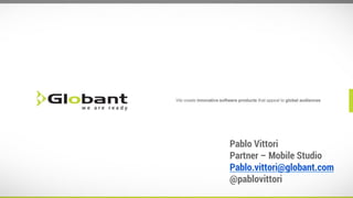 Pablo Vittori
Partner – Mobile Studio
Pablo.vittori@globant.com
@pablovittori

 