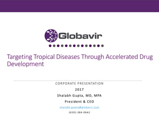 CONFIDENTIAL

Targeting Tropical Diseases Through Accelerated Drug
Development
CORPORATE PRESENTATION
2017
Shalabh Gupta, MD, MPA
President & CEO
s h a l a b h . g u p t a @ g l o b a v i r . c o m
( 6 5 0 ) - 3 8 4 - 0 6 4 2
 