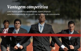 com muitos produtos semelhantes, quem propicia
uma boa experiência do usuário sai na frente do concorrente
Vantagem competitiva
 