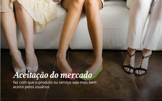 Aceitação do mercado
faz com que o produto ou serviço seja mais bem
aceito pelos usuários
 