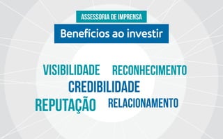 Benefícios ao investir
Assessoria de imprensa
Visibilidade RECONHECIMENTO
RELACIONAMENTOREPUTAçÃO
Credibilidade
 