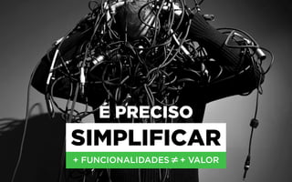 É PRECISO
SIMPLIFICAR
 