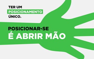 POSICIONAR-SE
É ABRIR MÃO
TER UM
POSICIONAMENTO
ÚNICO.
 