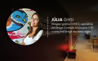 JÚLIA GHISI
Designer gráfico (UFSC), especialista
em Design Centrado no Usuário (UP)
e curte food design nas horas vagas.
 