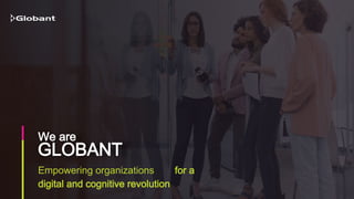 Empowering organizations for a
digital and cognitive revolution
GLOBANT
We are
 