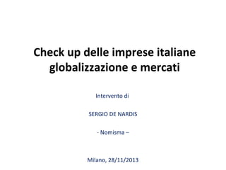 Check up delle imprese italiane
globalizzazione e mercati
Intervento di
SERGIO DE NARDIS
- Nomisma –

Milano, 28/11/2013

 