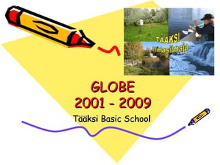 GLOBE 2001 - 2009 Tääksi Basic School 