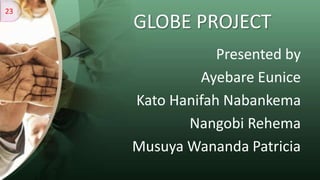 GLOBE PROJECT
Presented by
Ayebare Eunice
Kato Hanifah Nabankema
Nangobi Rehema
Musuya Wananda Patricia
23
 
