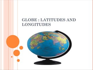 GLOBE : LATITUDES AND
LONGITUDES
 