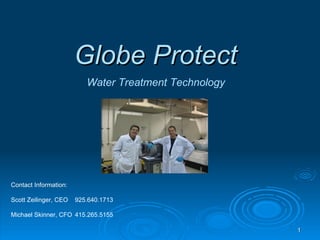 Globe Protect Water Treatment Technology Contact Information: Scott Zeilinger, CEO  925.640.1713 Michael Skinner, CFO 415.265.5155 