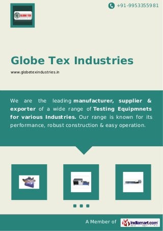 +91-9953355981
A Member of
Globe Tex Industries
www.globetexindustries.in
We are the leading manufacturer, supplier &
exporter of a wide range of Testing Equipmnets
for various Industries. Our range is known for its
performance, robust construction & easy operation.
 