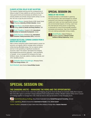 Climate Action: Delay is Not an Option
The impacts of global warming and the consequences of
failing to adapt to these realities are well documented. But
many governments and businesses are still slow to act.
Industry leaders and climate change experts will lay it on the
line. Act now or pay the price tomorrow.

James Tansey, Executive Director of ISIS, Sauder School
of Business, University of British Columbia, Canada

Janet Peace, Vice President, Markets and Business

Strategy, Center for Climate and Energy Solutions, USA

Scott Vaughan, President  CEO, International
Institute for Sustainable Development, Canada

Dirk Forrister, President  CEO, International

Emissions Trading Association (IETA), Switzerlandz

Special Session On:
MINES OF THE FUTURE
Canada has been a world leader in greening
the mining sector. New technologies for mineral
production and improved management of mine
wastes and water use have significantly reduced
the environmental impacts of mining. Learn how
the international mining sector is responding
to demands for more environmentally sensitive
processes and practices. Hear from the leaders
who are making sustainable mining a reality.

David Parker, Adjunct Professor 

Executive in Residence, Norman B. Keevil
Institute of Mining Engineering, Canada

Carbon Recycling: Turning Carbon from a
Waste into an Asset
After a century extracting carbon-based assets to power our
economy, we urgently need to manage carbon emissions
while ensuring affordable energy. Can we capture carbon
and turn it into something of significant societal and
economic value? This session will explore the emerging
technological and economic pathways – many pioneered
in Canada – to turn industrial CO2 emissions into fuels,
fertilizers, feeds, chemicals, plastics, building materials, and
other valuable products.

Nicholas Moore Eisenberger, Managing Partner,
Pure Energy Partners, USA

Bob Mitchell, Senior Director, ConocoPhillips Canada

Special session on:
THE CHANGING ARCTIC – MANAGING THE RISKS AND THE OPPORTUNITIES

The decline of ice cover in Arctic waters has made shipping along the Arctic Sea Route an economic reality. But it exposes
this vulnerable region to potential ecological disasters from transportation mishaps. Member nations of the Arctic Council
are working together to manage these risks. Find out more in this special session on the Changing Arctic.

Henrik Rosenberg Seiding, Group Director Sustainable Society, Rambøll Management Consulting, Denmark
Leona Aglukkaq, Minister of Environment, Government of Canada  Chair, Arctic Council*
Anton Vasiliev, Ambassador at Large  Senior Arctic Official, Ministry of Foreign Affairs, Russian Federation*

*Invited



globeseries.com  | 16

 