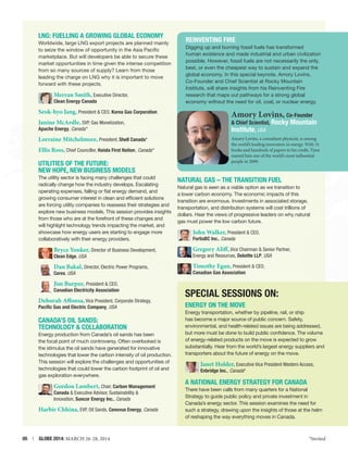 LNG: Fuelling a Growing Global Economy
Worldwide, large LNG export projects are planned mainly
to seize the window of opportunity in the Asia Pacific
marketplace. But will developers be able to secure these
market opportunities in time given the intense competition
from so many sources of supply? Learn from those
leading the charge on LNG why it is important to move
forward with these projects.

Merran Smith, Executive Director,
Clean Energy Canada
Seok-hyo Jang, President  CEO, Korea Gas Corporation
Janine McArdle, SVP, Gas Monetization,

Apache Energy, Canada *

Lorraine Mitchelmore, President, Shell Canada*
Ellis Ross, Chief Councillor, Haisla First Nation, Canada *

Utilities of the Future:
New Hope, New Business Models
The utility sector is facing many challenges that could
radically change how the industry develops. Escalating
operating expenses, falling or flat energy demand, and
growing consumer interest in clean and efficient solutions
are forcing utility companies to reassess their strategies and
explore new business models. This session provides insights
from those who are at the forefront of these changes and
will highlight technology trends impacting the market, and
showcase how energy users are starting to engage more
collaboratively with their energy providers.

Reinventing Fire
Digging up and burning fossil fuels has transformed
human existence and made industrial and urban civilization
possible. However, fossil fuels are not necessarily the only,
best, or even the cheapest way to sustain and expand the
global economy. In this special keynote, Amory Lovins,
Co-Founder and Chief Scientist at Rocky Mountain
Institute, will share insights from his Reinventing Fire
research that maps out pathways for a strong global
economy without the need for oil, coal, or nuclear energy.

Amory Lovins, Co-Founder
 Chief Scientist, Rocky
Institute, USA

Mountain

Amory Lovins, a consultant physicist, is among
the world’s leading innovators in energy. With 31
books and hundreds of papers to his credit, Time
named him one of the world’s most influential
people in 2009.

Natural Gas – The Transition Fuel
Natural gas is seen as a viable option as we transition to
a lower carbon economy. The economic impacts of this
transition are enormous. Investments in associated storage,
transportation, and distribution systems will cost trillions of
dollars. Hear the views of progressive leaders on why natural
gas must power the low carbon future.

John Walker, President  CEO,
FortisBC Inc., Canada

Bryce Yonker, Director of Business Development,

Gregory Aliff, Vice Chairman  Senior Partner,

Dan Bakal, Director, Electric Power Programs,

Timothy Egan, President  CEO,

Clean Edge, USA

Ceres, USA

Jim Burpee, President  CEO,
Canadian Electricity Association
Deborah Affonsa, Vice President, Corporate Strategy,
Pacific Gas and Electric Company, USA

Canada’s Oil Sands:
Technology  Collaboration
Energy production from Canada’s oil sands has been
the focal point of much controversy. Often overlooked is
the stimulus the oil sands have generated for innovative
technologies that lower the carbon intensity of oil production.
This session will explore the challenges and opportunities of
technologies that could lower the carbon footprint of oil and
gas exploration everywhere.

Gordon Lambert, Chair, Carbon Management
Canada  Executive Advisor, Sustainability 
Innovation, Suncor Energy Inc., Canada

Harbir Chhina, EVP, Oil Sands, Cenovus Energy, Canada

05  |  GLOBE 2014: MARCH 26-28, 2014

Energy and Resources, Deloitte LLP, USA
Canadian Gas Association

Special Sessions On:
Energy on the Move
Energy transportation, whether by pipeline, rail, or ship
has become a major source of public concern. Safety,
environmental, and health-related issues are being addressed,
but more must be done to build public confidence. The volume
of energy-related products on the move is expected to grow
substantially. Hear from the world’s largest energy suppliers and
transporters about the future of energy on the move.

Janet Holder, Executive Vice President Western Access,
Enbridge Inc., Canada*

A National Energy Strategy for Canada
There have been calls from many quarters for a National
Strategy to guide public policy and private investment in
Canada’s energy sector. This session examines the need for
such a strategy, drawing upon the insights of those at the helm
of reshaping the way everything moves in Canada.

*Invited

 