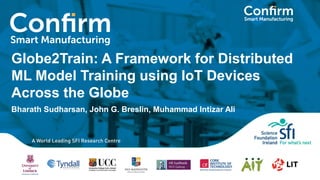 Globe2Train: A Framework for Distributed
ML Model Training using IoT Devices
Across the Globe
Bharath Sudharsan, John G. Breslin, Muhammad Intizar Ali
 