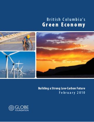 British Columbia’s
Green Economy
Building a Strong Low-Carbon Future
F e b r u a r y 2 0 1 0
 