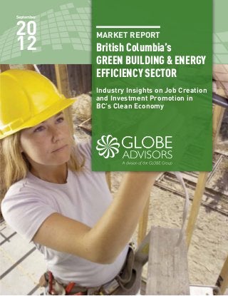 MARKET REPORT
British Columbia’s
GREEN BUILDING & ENERGY
EFFICIENCY SECTOR
Industry Insights on Job Creation
and Investment Promotion in
BC’s Clean Economy
September
20
12
 