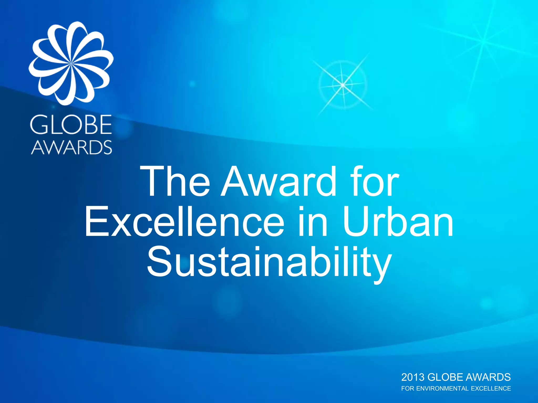 2013 GLOBE AWARDS
FOR ENVIRONMENTAL EXCELLENCE
The Award for
Excellence in Urban
Sustainability
 