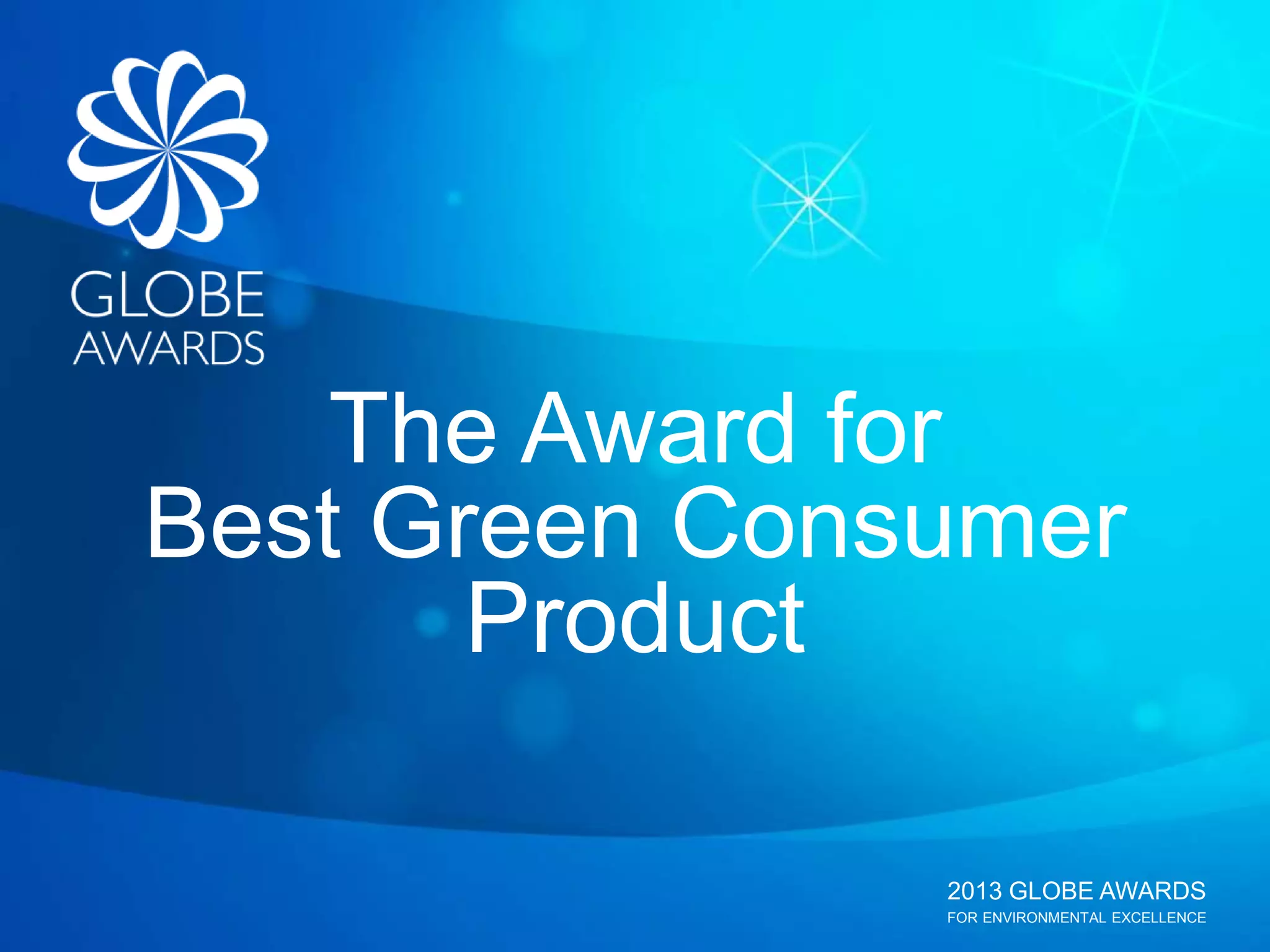 2013 GLOBE AWARDS
FOR ENVIRONMENTAL EXCELLENCE
The Award for
Best Green Consumer
Product
 