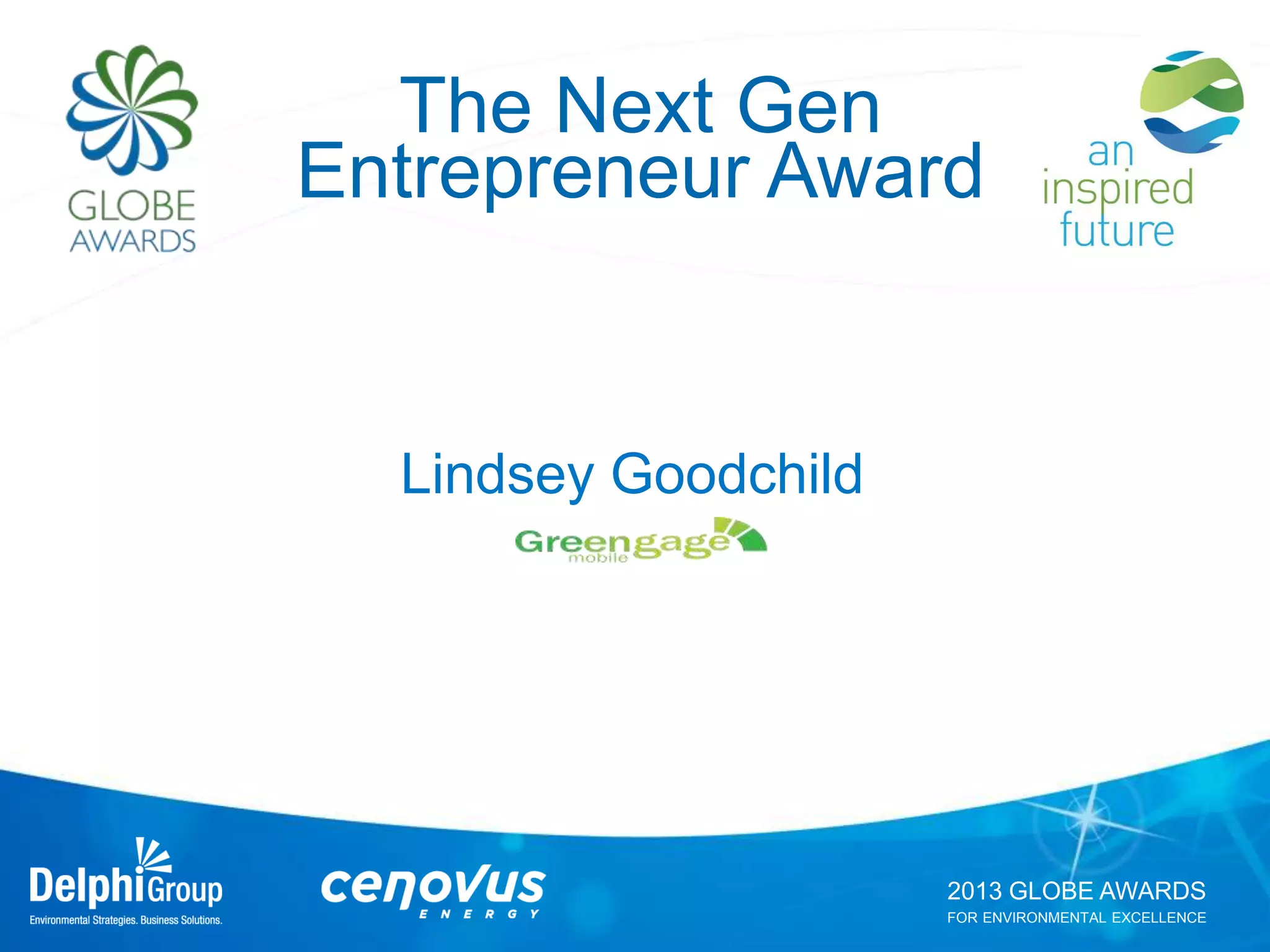 2013 GLOBE AWARDS
FOR ENVIRONMENTAL EXCELLENCE
The Next Gen
Entrepreneur Award
Lindsey Goodchild
 