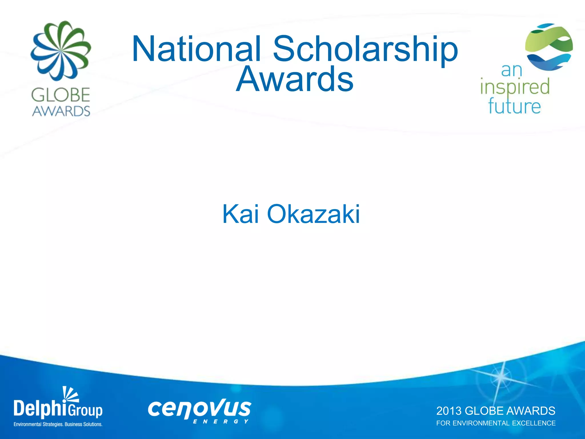 2013 GLOBE AWARDS
FOR ENVIRONMENTAL EXCELLENCE
National Scholarship
Awards
Kai Okazaki
 