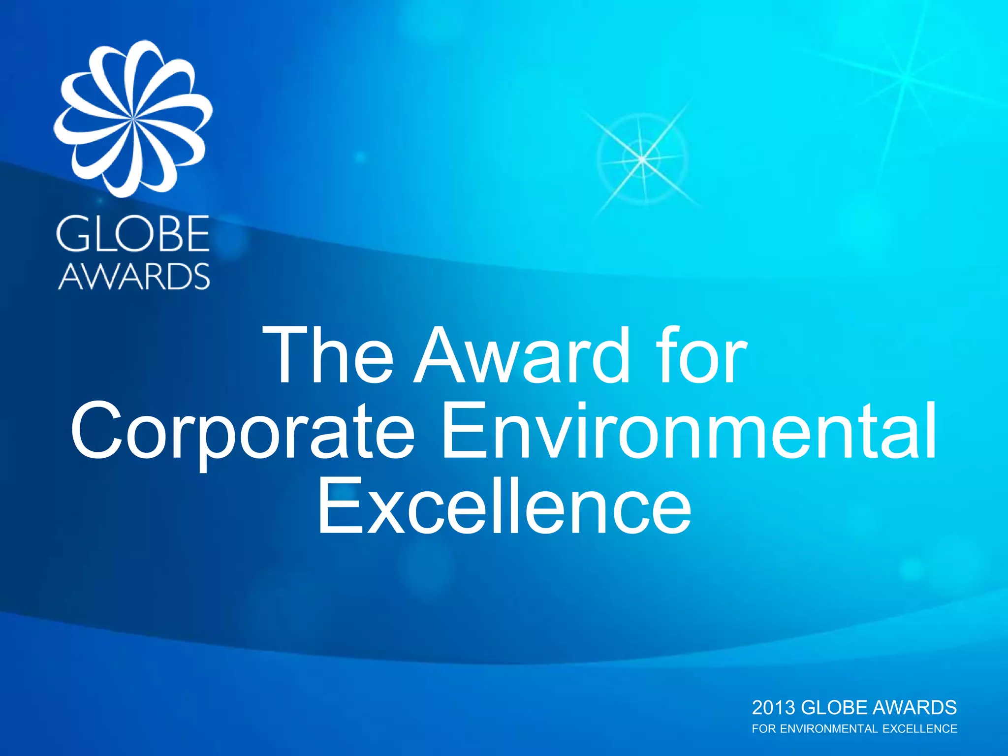 2013 GLOBE AWARDS
FOR ENVIRONMENTAL EXCELLENCE
The Award for
Corporate Environmental
Excellence
 