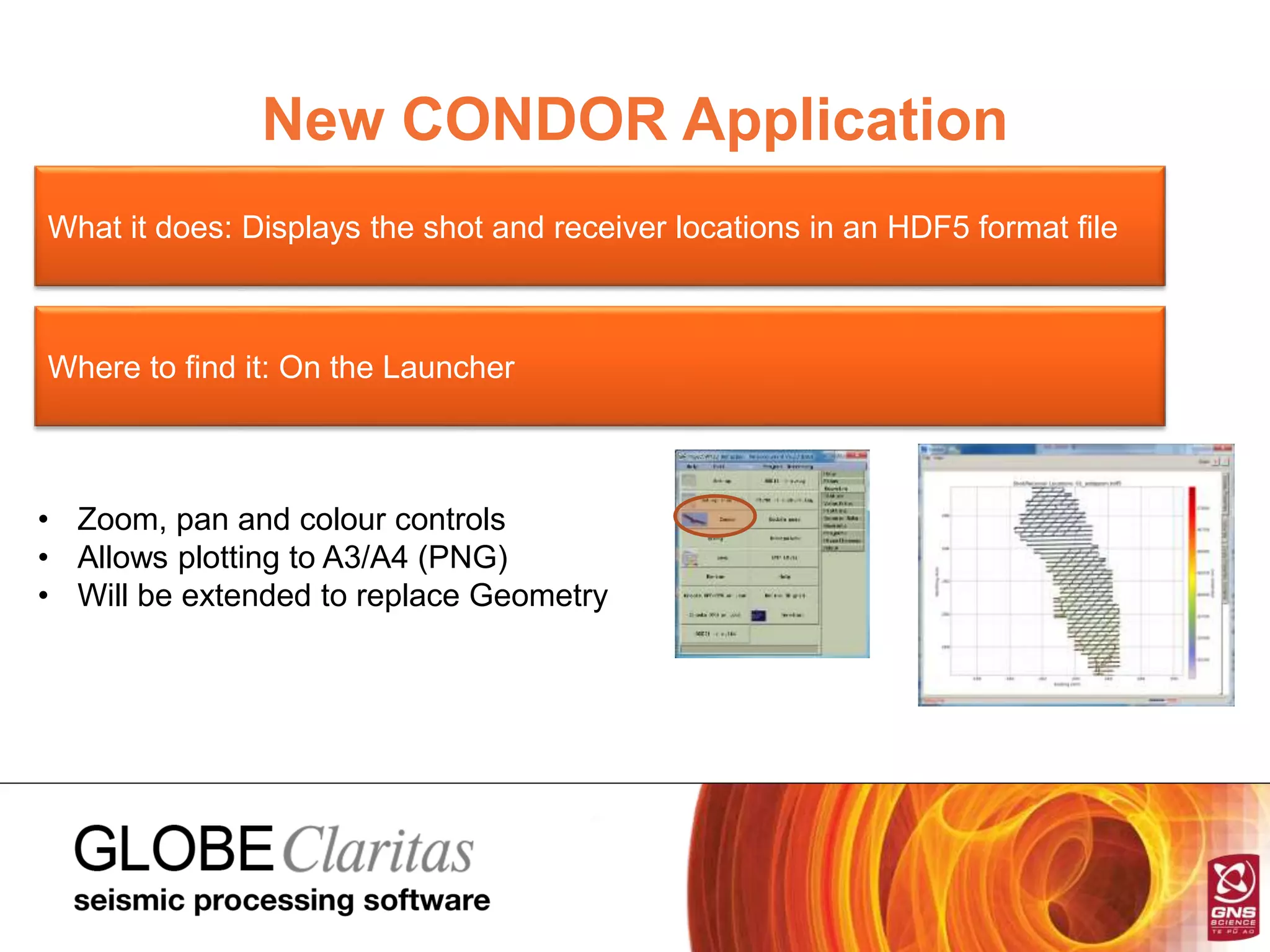 New CONDOR Application
What it does: Displays the shot and receiver locations in an HDF5 format file
Where to find it: On the Launcher
• Zoom, pan and colour controls
• Allows plotting to A3/A4 (PNG)
• Will be extended to replace Geometry
 
