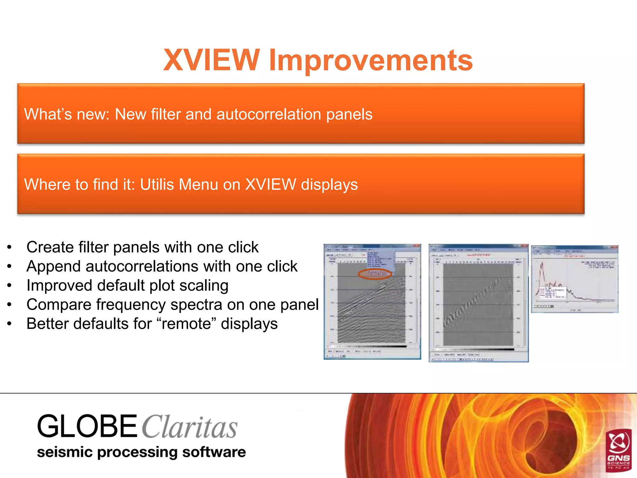 XVIEW Improvements
What’s new: New filter and autocorrelation panels
Where to find it: Utilis Menu on XVIEW displays
• Create filter panels with one click
• Append autocorrelations with one click
• Improved default plot scaling
• Compare frequency spectra on one panel
• Better defaults for “remote” displays
 