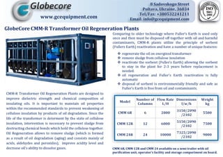 www.gcequipment.com

GlobeCore CMM-R	Transformer	Oil	Regeneration	Plants




                                         CMM 6R, CMM 12R and CMM 24	available	on	a	semi	trailer	with	oil
                                         purification	unit,	operator's	facility	and	storage	compartment	on	board.
 