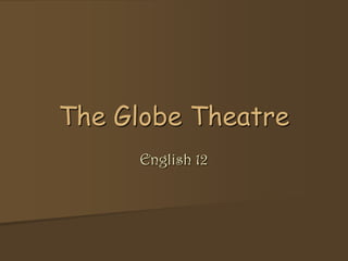 The Globe Theatre
     English 12
 