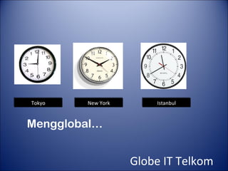 Tokyo
Tokyo   New York
        New York       Istanbul
                       Istanbul


Mengglobal…


                   Globe IT Telkom
 