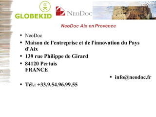 NeoDoc Aix en Provence NeoDoc Maison de l'entreprise et de l'innovation du Pays d'Aix 139 rue Philippe de Girard 84120 Pertuis FRANCE [email_address] Tél.: +33.9.54.96.99.55 