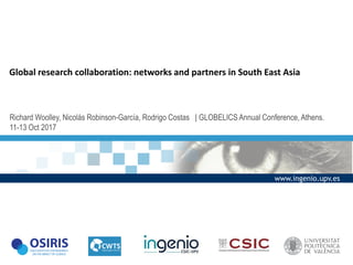 Global research collaboration: networks and partners in South East Asia
Richard Woolley, Nicolás Robinson-García, Rodrigo Costas | GLOBELICS Annual Conference, Athens.
11-13 Oct 2017
www.ingenio.upv.es
 