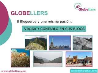 www.globellers.com info@globellers.com
8 Blogueros y una misma pasión:
VIAJAR Y CONTARLO EN SUS BLOGS
GLOBELLERS
globellers@gmail.com
 