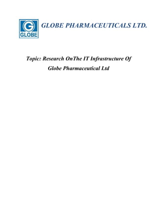GLOBE PHARMACEUTICALS LTD. 
Topic: Research OnThe IT Infrastructure Of 
Globe Pharmaceutical Ltd 
 