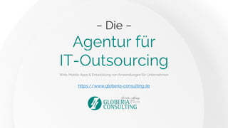 − Die −
Agentur für
IT-Outsourcing
Web, Mobile Apps & Entwicklung von Anwendungen für Unternehmen
https://www.globeria-consulting.de
 