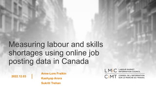 Measuring labour and skills
shortages using online job
posting data in Canada
2022.12.03
Anne-Lore Fraikin
Kashyap Arora
Sukriti Trehan
 