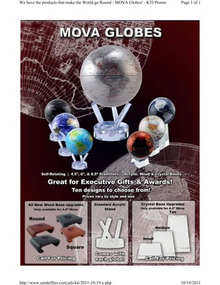 We have the products that make the World go Round - MOVA Globes! - KTI Promo   Page 1 of 1




http://www.sendoffers.com/ads/kti/2011-10-19-e.php                             10/19/2011
 