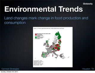 Globesity


    Environmental Trends
    Land changes mark change in food production and
    consumption




 Connext Strategies                            Houston. TX
Sunday, October 28, 2012
 