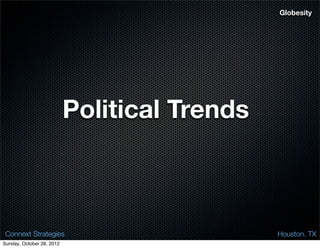 Globesity




                           Political Trends



 Connext Strategies                           Houston. TX
Sunday, October 28, 2012
 