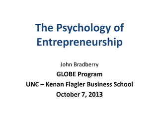 The Psychology of
Entrepreneurship
John Bradberry

GLOBE Program
UNC – Kenan Flagler Business School
October 7, 2013

 
