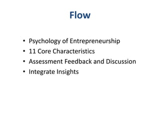 Flow
•
•
•
•

Psychology of Entrepreneurship
11 Core Characteristics
Assessment Feedback and Discussion
Integrate Insights

 