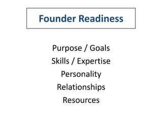 Founder Readiness
Purpose / Goals
Skills / Expertise
Personality
Relationships
Resources

 
