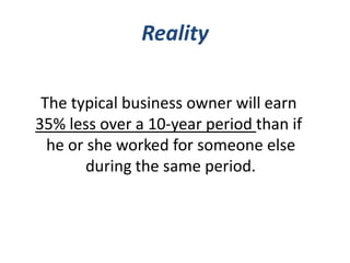 Reality
The typical business owner will earn
35% less over a 10-year period than if
he or she worked for someone else
duri...