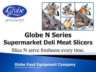 Slice N serve freshness every time.

 Globe Food Equipment Company
 All Rights Reserved. Confidential. 7/2012
 