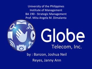 Telecom, Inc.
by : Banzon, Joshua Neil
Reyes, Janny Ann
University of the Philippines
Institute of Management
BA 190 - Strategic Management
Prof. Mita Angela M. Dimalanta
 