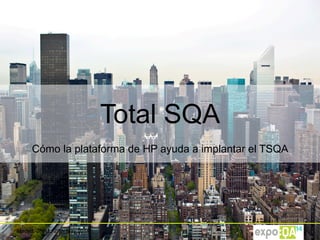 Madrid, 26th to 28th May 2014
Total SQA
Cómo la plataforma de HP ayuda a implantar el TSQA
 