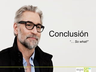 Madrid, 26th to 28th May 2014
Conclusión
“… So what!”
 