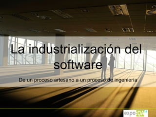 Madrid, 26th to 28th May 2014
La industrialización del
software
De un proceso artesano a un proceso de ingeniería
 