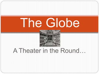 A Theater in the Round…
The Globe
 