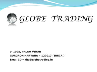GLOBE  TRADING J- 1025, PALAM VIHAR  GURGAON HARYANA – 122017 (INDIA ) Email ID – rita@globetrading.in 
